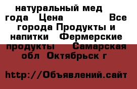 натуральный мед 2017года › Цена ­ 270-330 - Все города Продукты и напитки » Фермерские продукты   . Самарская обл.,Октябрьск г.